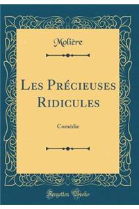 Les Prï¿½cieuses Ridicules: Comï¿½die (Classic Reprint)