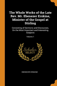 The Whole Works of the Late Rev. Mr. Ebenezer Erskine, Minister of the Gospel at Stirling