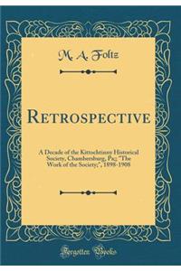 Retrospective: A Decade of the Kittochtinny Historical Society, Chambersburg, Pa;; "the Work of the Society;," 1898-1908 (Classic Reprint)