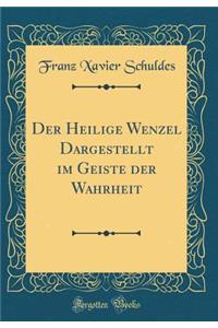 Der Heilige Wenzel Dargestellt im Geiste der Wahrheit (Classic Reprint)