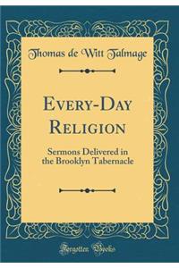Every-Day Religion: Sermons Delivered in the Brooklyn Tabernacle (Classic Reprint)