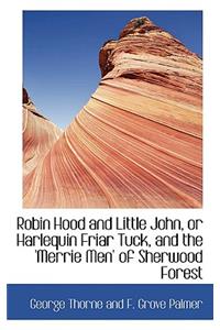 Robin Hood and Little John, or Harlequin Friar Tuck, and the 'Merrie Men' of Sherwood Forest