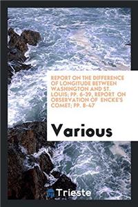 Report on the Difference of Longitude between Washington and St. Louis; pp. 6-39, Report  on Observation of  Encke's Comet; pp. 8-47