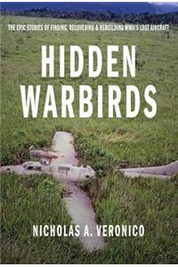 Hidden Warbirds: The Epic Stories of Finding, Recovering, and Rebuilding Wwii's Lost Aircraft