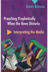 Preaching Prophetically When the News Disturbs: Interpreting the Media