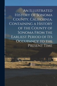 Illustrated History of Sonoma County, California. Containing a History of the County of Sonoma From the Earliest Period of its Occupancy to the Present Time