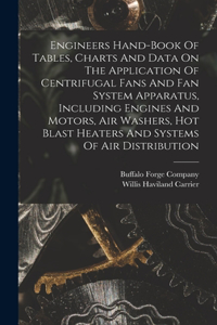 Engineers Hand-book Of Tables, Charts And Data On The Application Of Centrifugal Fans And Fan System Apparatus, Including Engines And Motors, Air Washers, Hot Blast Heaters And Systems Of Air Distribution