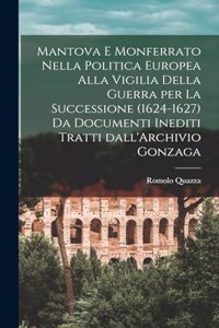 Mantova e Monferrato nella politica europea alla vigilia della guerra per la successione (1624-1627) da documenti inediti tratti dall'Archivio Gonzaga