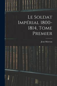 Le Soldat Impérial 1800-1814, Tome Premier
