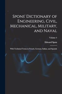 Spons' Dictionary of Engineering, Civil, Mechanical, Military, and Naval; With Technical Terms in French, German, Italian, and Spanish; Volume 4