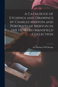 Catalogue of Etchings and Drawings by Charles Meryon and Portraits of Meryon in the Howard Mansfield Collection