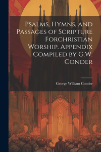 Psalms, Hymns, and Passages of Scripture Forchristian Worship. Appendix Compiled by G.W. Conder