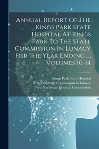 Annual Report Of The Kings Park State Hospital At Kings Park To The State Commission In Lunacy For The Year Ending ..., Volumes 10-14