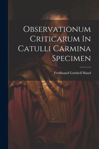 Observationum Criticarum In Catulli Carmina Specimen