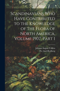 Scandinavians Who Have Contributed to the Knowledge of the Flora of North America, Volume 1907, part 1