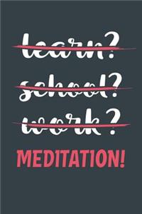 Learn? School? Work? Meditation!