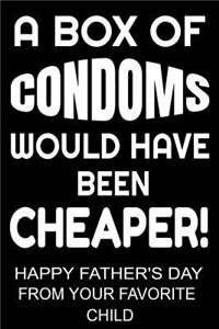 A Box of Condoms Would Have Been Cheaper! Happy Father's Day From Your Favorite Child