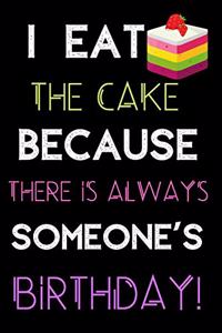 I Eat The Cake Because There Is Always Someone's Birthday!