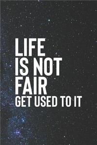 Life Is Not Fair Get Use To It