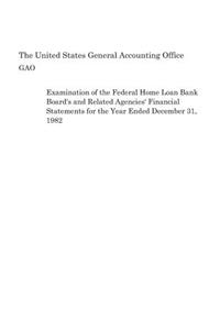 Examination of the Federal Home Loan Bank Board's and Related Agencies' Financial Statements for the Year Ended December 31, 1982