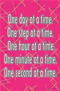 One Day at a Time. One Step at a Time. One Hour at a Time. One Minute at a Time. One Second at a Time.