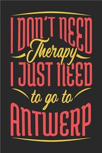 I Don't Need Therapy I Just Need To Go To Antwerp