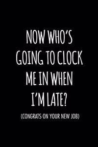Now who's going to clock me in when I'm late congrats on your new job