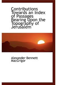 Contributions Towards an Index of Passages Bearing Upon the Topography of Jerusalem