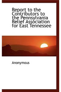 Report to the Contributors to the Pennsylvania Relief Association for East Tennessee