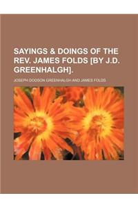 Sayings & Doings of the REV. James Folds [By J.D. Greenhalgh].