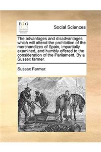 The Advantages and Disadvantages Which Will Attend the Prohibition of the Merchandizes of Spain, Impartially Examined, and Humbly Offered to the Consideration of the Parliament. by a Sussex Farmer.