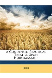A Condensed Practical Treatise Upon Horsemanship