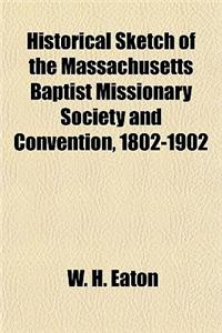 Historical Sketch of the Massachusetts Baptist Missionary Society and Convention, 1802-1902