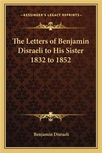 The Letters of Benjamin Disraeli to His Sister 1832 to 1852