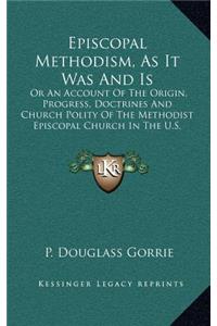 Episcopal Methodism, as It Was and Is