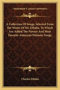 Collection of Songs, Selected from the Works of Mr. Dibdin, to Which Are Added the Newest and Most Favorite American Patriotic Songs