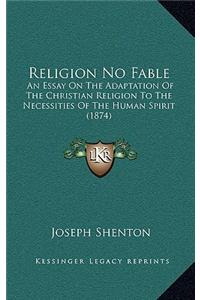 Religion No Fable: An Essay on the Adaptation of the Christian Religion to the Necessities of the Human Spirit (1874)