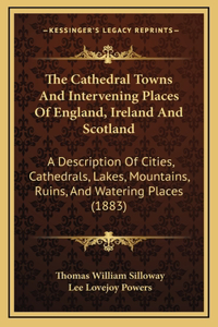 The Cathedral Towns And Intervening Places Of England, Ireland And Scotland