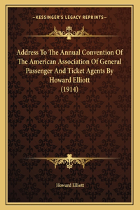 Address To The Annual Convention Of The American Association Of General Passenger And Ticket Agents By Howard Elliott (1914)