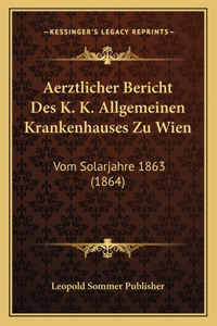 Aerztlicher Bericht Des K. K. Allgemeinen Krankenhauses Zu Wien