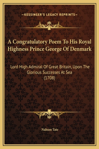 A Congratulatory Poem To His Royal Highness Prince George Of Denmark