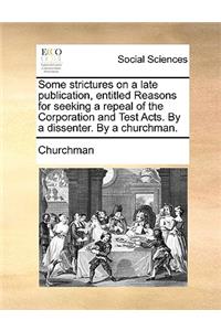 Some Strictures on a Late Publication, Entitled Reasons for Seeking a Repeal of the Corporation and Test Acts. by a Dissenter. by a Churchman.