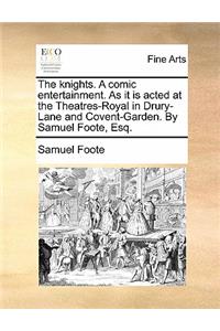 The Knights. a Comic Entertainment. as It Is Acted at the Theatres-Royal in Drury-Lane and Covent-Garden. by Samuel Foote, Esq.