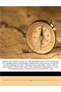 Index Zoologicus No. II. an Alphabetical List of Names of Genera and Subgenera Proposed for Use in Zoology as Recorded in the Zoological Record, Vols. 38-47 Inclusive (1901-1910) and the Zoology Volumes of the International Catalogue of Scientific