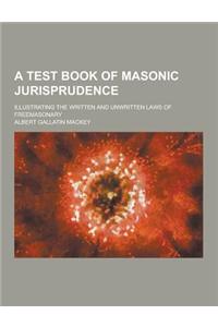 A Test Book of Masonic Jurisprudence; Illustrating the Written and Unwritten Laws of Freemasonary