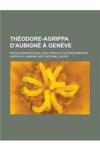 Theodore-Agrippa D'Aubigne a Geneve; Notice Biographique Avec Pieces Et Lettres Inedites