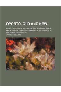 Oporto, Old and New; Being a Historical Record of the Port Wine Trade, and a Tribute to British Commercial Enterprize in the North of Portugal