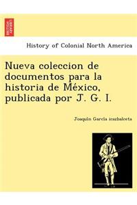 Nueva Coleccion de Documentos Para La Historia de Me Xico, Publicada Por J. G. I.