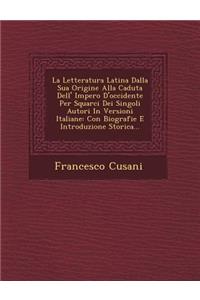 La Letteratura Latina Dalla Sua Origine Alla Caduta Dell' Impero D'Occidente Per Squarci Dei Singoli Autori in Versioni Italiane