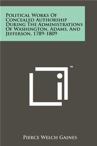 Political Works of Concealed Authorship During the Administrations of Washington, Adams, and Jefferson, 1789-1809